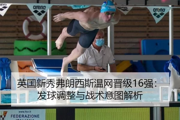 英国新秀弗朗西斯温网晋级16强：发球调整与战术意图解析
