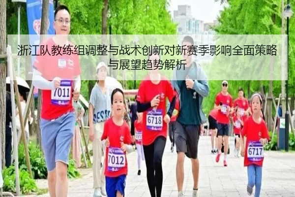 浙江队教练组调整与战术创新对新赛季影响全面策略与展望趋势解析